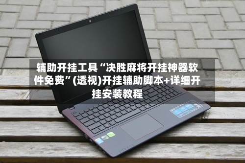 辅助开挂工具“决胜麻将开挂神器软件免费”(透视)开挂辅助脚本+详细开挂安装教程-第1张图片