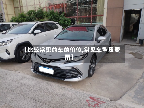 【比较常见的车的价位,常见车型及费用】-第2张图片