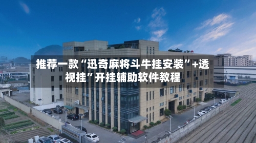推荐一款“迅奇麻将斗牛挂安装	”+透视挂”开挂辅助软件教程-第1张图片