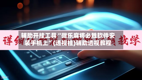 辅助开挂工具“微乐麻将必胜软件安装手机上”(透视挂)辅助透视教程-第3张图片