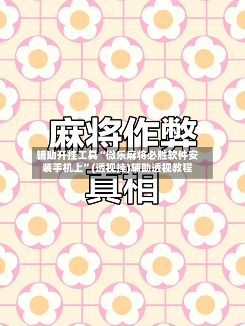 辅助开挂工具“微乐麻将必胜软件安装手机上”(透视挂)辅助透视教程-第2张图片