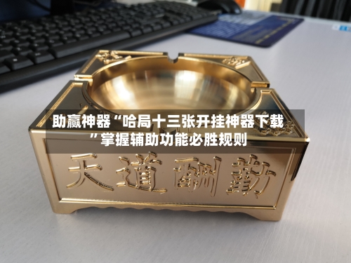 助赢神器“哈局十三张开挂神器下载”掌握辅助功能必胜规则-第1张图片
