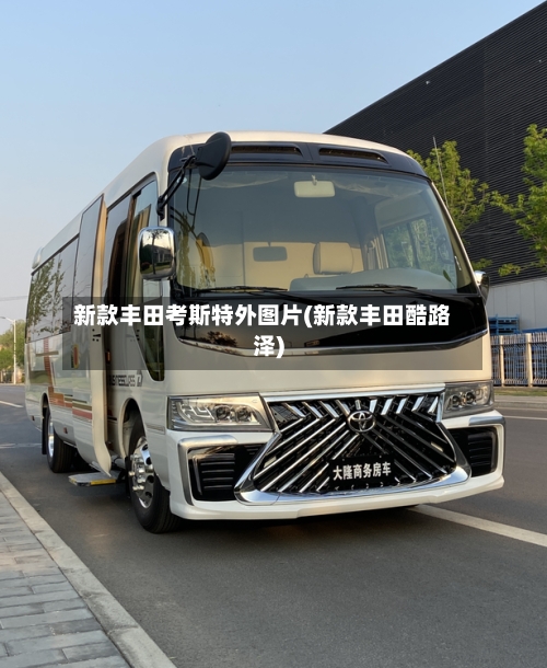 新款丰田考斯特外图片(新款丰田酷路泽)-第1张图片