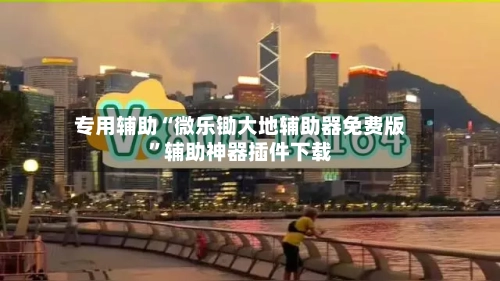 专用辅助“微乐锄大地辅助器免费版”辅助神器插件下载-第3张图片