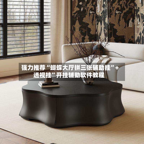 强力推荐“蝴蝶大厅拼三张辅助挂	”+透视挂”开挂辅助软件教程-第1张图片