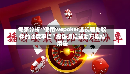 专家分析“使用wepoker透视辅助软件的注意事项	”揭秘透视辅助万能挂用法-第1张图片