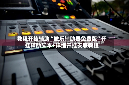 教程开挂辅助“微乐辅助器免费版	”开挂辅助脚本+详细开挂安装教程-第1张图片