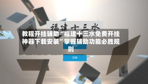 教程开挂辅助“福建十三水免费开挂神器下载安装”掌握辅助功能必胜规则-第3张图片