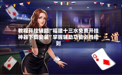 教程开挂辅助“福建十三水免费开挂神器下载安装	”掌握辅助功能必胜规则-第2张图片