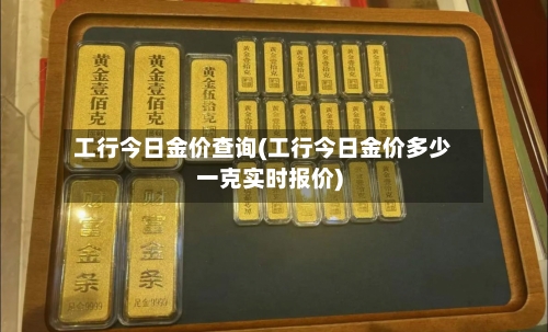 工行今日金价查询(工行今日金价多少一克实时报价)-第2张图片