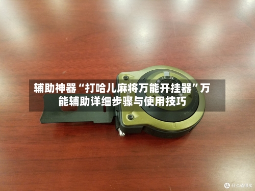 辅助神器“打哈儿麻将万能开挂器	”万能辅助详细步骤与使用技巧-第2张图片