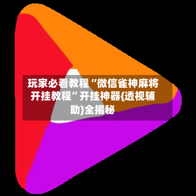 玩家必看教程“微信雀神麻将开挂教程”开挂神器{透视辅助}全揭秘-第3张图片