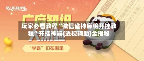 玩家必看教程“微信雀神麻将开挂教程	”开挂神器{透视辅助}全揭秘-第2张图片