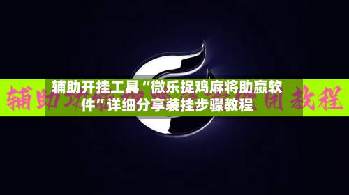 辅助开挂工具“微乐捉鸡麻将助赢软件”详细分享装挂步骤教程-第1张图片