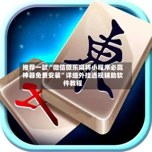 推荐一款“微信微乐麻将小程序必赢神器免费安装”详细外挂透视辅助软件教程-第1张图片
