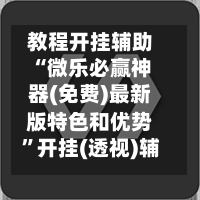 教程开挂辅助“微乐必赢神器(免费)最新版特色和优势	”开挂(透视)辅助神器-第2张图片