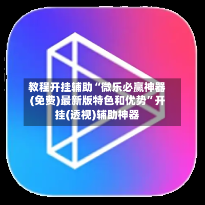 教程开挂辅助“微乐必赢神器(免费)最新版特色和优势”开挂(透视)辅助神器-第1张图片