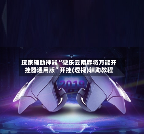 玩家辅助神器“微乐云南麻将万能开挂器通用版”开挂(透视)辅助教程-第2张图片