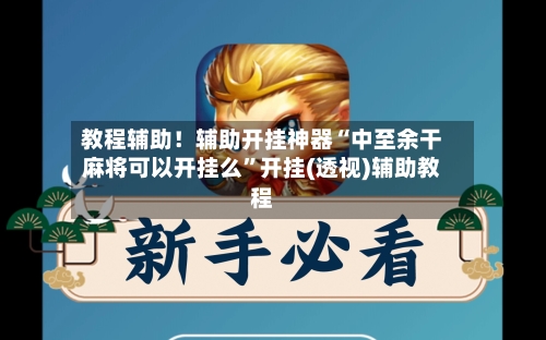 教程辅助！辅助开挂神器“中至余干麻将可以开挂么”开挂(透视)辅助教程-第1张图片