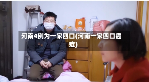 河南4例为一家四口(河南一家四口癌症)-第2张图片