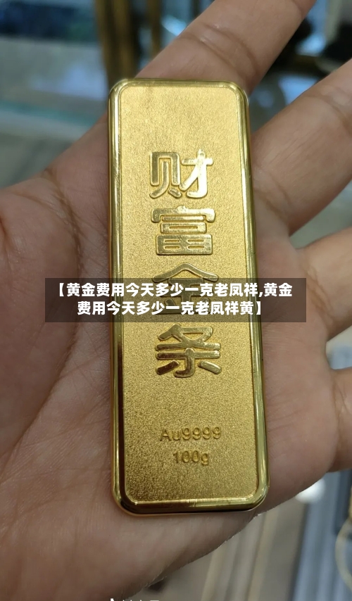 【黄金费用今天多少一克老凤祥,黄金费用今天多少一克老凤祥黄】-第1张图片
