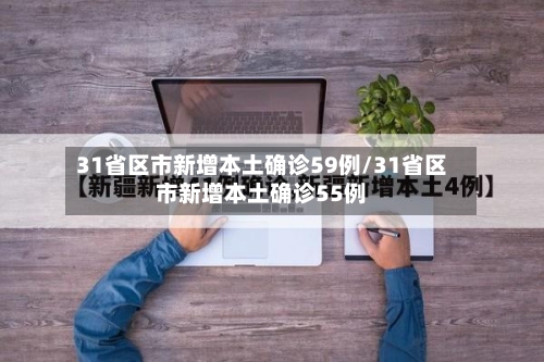 31省区市新增本土确诊59例/31省区市新增本土确诊55例-第3张图片