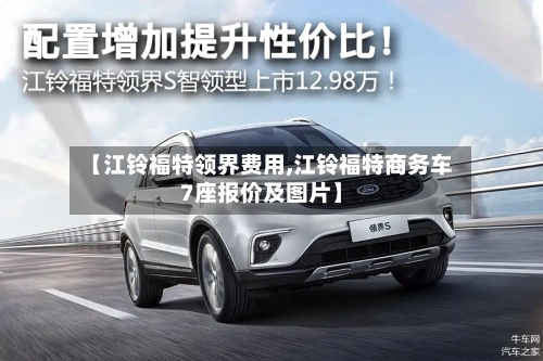 【江铃福特领界费用,江铃福特商务车7座报价及图片】-第1张图片