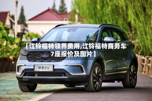 【江铃福特领界费用,江铃福特商务车7座报价及图片】-第2张图片