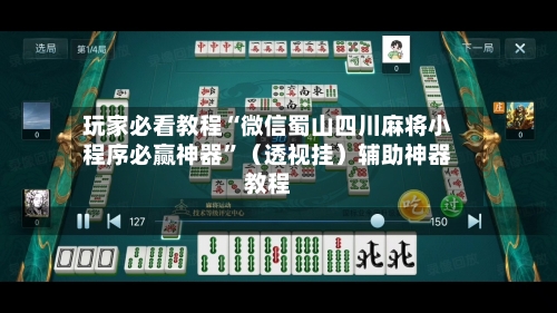 玩家必看教程“微信蜀山四川麻将小程序必赢神器”（透视挂）辅助神器教程-第2张图片