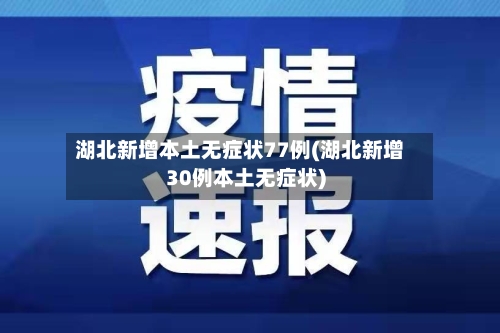 湖北新增本土无症状77例(湖北新增30例本土无症状)-第2张图片