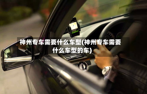 神州专车需要什么车型(神州专车需要什么车型的车)-第1张图片