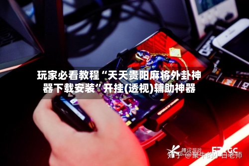 玩家必看教程“天天贵阳麻将外卦神器下载安装”开挂(透视)辅助神器-第2张图片