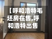 【呼和浩特毛坯房在售,呼和浩特出售新房】-第1张图片