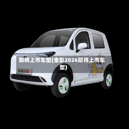 即将上市车型(金彭2026即将上市车型)-第1张图片
