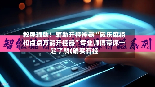 教程辅助！辅助开挂神器“微乐麻将扣点点万能开挂器”专业师傅带你一起了解(确实有挂-第2张图片
