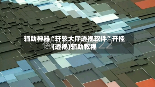 辅助神器“轩辕大厅透视软件”开挂(透视)辅助教程-第2张图片