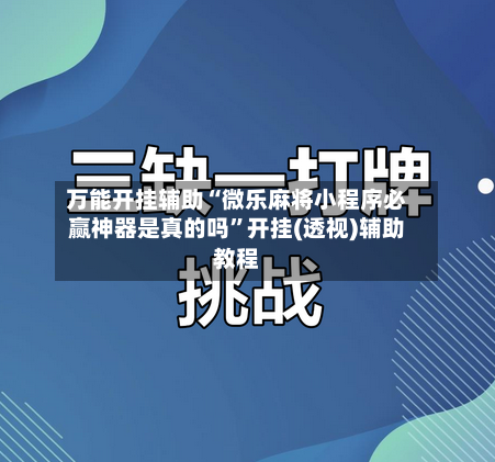 万能开挂辅助“微乐麻将小程序必赢神器是真的吗	”开挂(透视)辅助教程-第1张图片