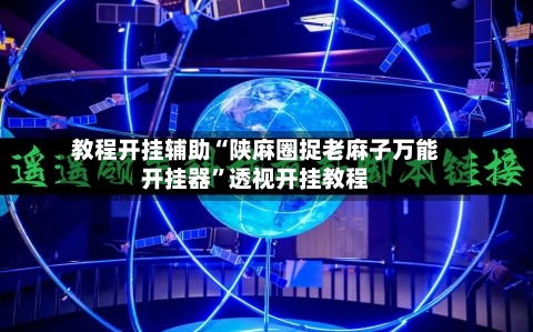教程开挂辅助“陕麻圈捉老麻子万能开挂器	”透视开挂教程-第2张图片