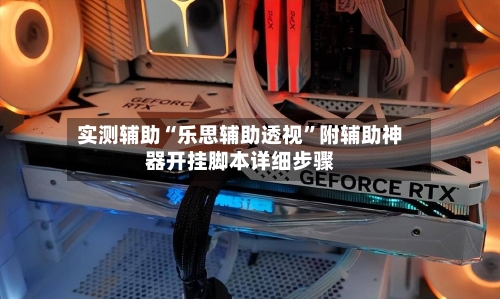 实测辅助“乐思辅助透视”附辅助神器开挂脚本详细步骤-第1张图片
