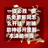 一键必胜“微乐免费房间怎么开挂”附辅助神器开挂脚本详细步骤-第2张图片