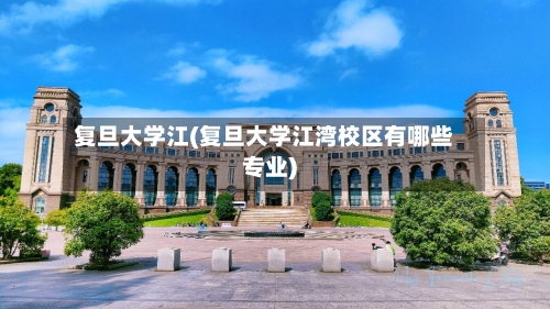 复旦大学江(复旦大学江湾校区有哪些专业)-第2张图片