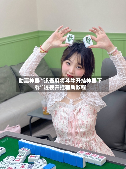 助赢神器“讯奇麻将斗牛开挂神器下载”透视开挂辅助教程-第2张图片