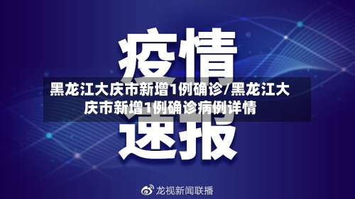 黑龙江大庆市新增1例确诊/黑龙江大庆市新增1例确诊病例详情-第1张图片