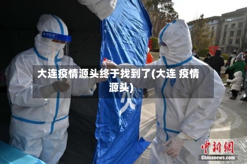 大连疫情源头终于找到了(大连 疫情源头)-第3张图片