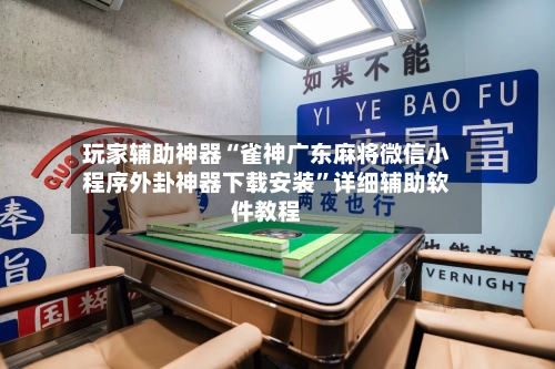 玩家辅助神器“雀神广东麻将微信小程序外卦神器下载安装”详细辅助软件教程-第2张图片