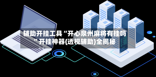 辅助开挂工具“开心泉州麻将有挂吗”开挂神器{透视辅助}全揭秘-第3张图片