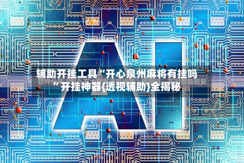 辅助开挂工具“开心泉州麻将有挂吗”开挂神器{透视辅助}全揭秘-第2张图片