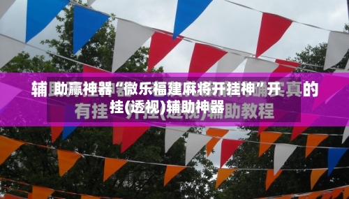 助赢神器“微乐福建麻将开挂神”开挂(透视)辅助神器-第1张图片