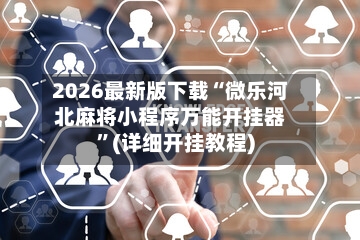 2026最新版下载“微乐河北麻将小程序万能开挂器	”(详细开挂教程)-第1张图片