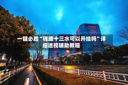 一键必胜“钱塘十三水可以开挂吗”详细透视辅助教程-第3张图片
